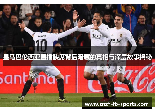皇马巴伦西亚直播缺席背后暗藏的真相与深层故事揭秘