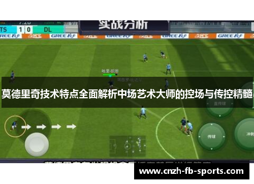 莫德里奇技术特点全面解析中场艺术大师的控场与传控精髓