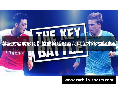 英超对曼城多项指控或将延迟至六月底才能揭晓结果