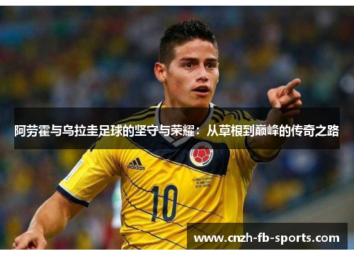 阿劳霍与乌拉圭足球的坚守与荣耀：从草根到巅峰的传奇之路