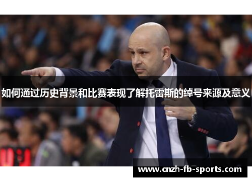 如何通过历史背景和比赛表现了解托雷斯的绰号来源及意义