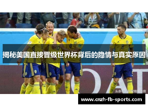 揭秘美国直接晋级世界杯背后的隐情与真实原因