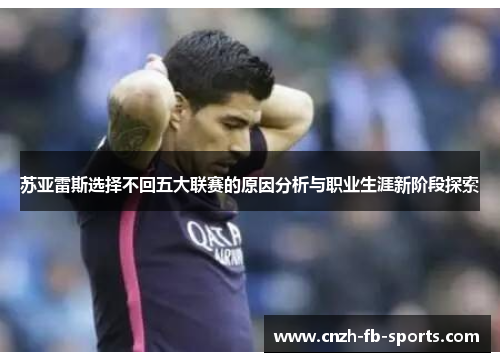 苏亚雷斯选择不回五大联赛的原因分析与职业生涯新阶段探索