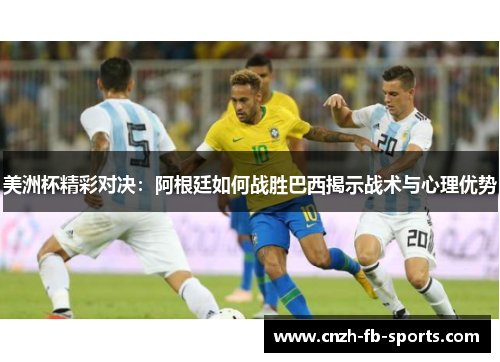 美洲杯精彩对决:阿根廷如何战胜巴西揭示战术与心理优势 美洲杯精彩对决:阿根廷如何战胜巴西揭示战术与心理优势