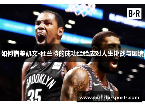 如何借鉴凯文·杜兰特的成功经验应对人生挑战与困境 如何借鉴凯文·杜兰特的成功经验应对人生挑战与困境