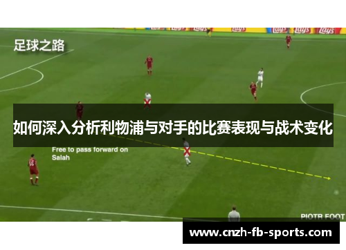 如何深入分析利物浦与对手的比赛表现与战术变化 如何深入分析利物浦与对手的比赛表现与战术变化