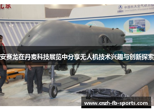 安赛龙在丹麦科技展览中分享无人机技术兴趣与创新探索 安赛龙在丹麦科技展览中分享无人机技术兴趣与创新探索