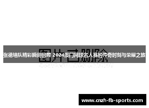 张德培队精彩瞬间回顾 2024澳门网球名人赛的传奇时刻与荣耀之旅 张德培队精彩瞬间回顾 2024澳门网球名人赛的传奇时刻与荣耀之旅