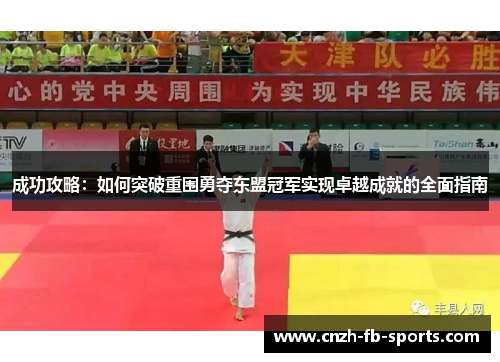 成功攻略:如何突破重围勇夺东盟冠军实现卓越成就的全面指南 成功攻略:如何突破重围勇夺东盟冠军实现卓越成就的全面指南