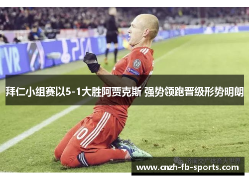 拜仁小组赛以5-1大胜阿贾克斯 强势领跑晋级形势明朗 拜仁小组赛以5-1大胜阿贾克斯 强势领跑晋级形势明朗