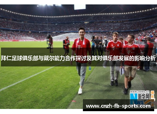 拜仁足球俱乐部与戴尔能力合作探讨及其对俱乐部发展的影响分析 拜仁足球俱乐部与戴尔能力合作探讨及其对俱乐部发展的影响分析