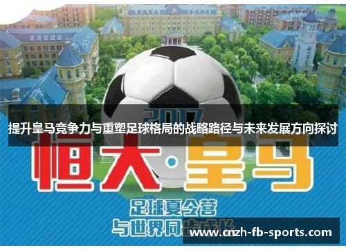 提升皇马竞争力与重塑足球格局的战略路径与未来发展方向探讨