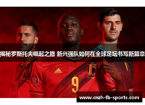揭秘罗斯托夫崛起之路 新兴强队如何在全球足坛书写新篇章 揭秘罗斯托夫崛起之路 新兴强队如何在全球足坛书写新篇章