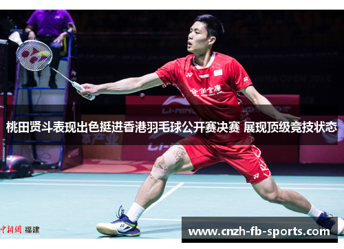 桃田贤斗表现出色挺进香港羽毛球公开赛决赛 展现顶级竞技状态 桃田贤斗表现出色挺进香港羽毛球公开赛决赛 展现顶级竞技状态