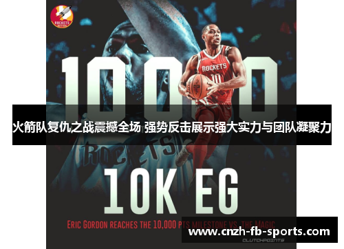火箭队复仇之战震撼全场 强势反击展示强大实力与团队凝聚力