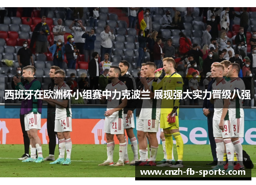 西班牙在欧洲杯小组赛中力克波兰 展现强大实力晋级八强