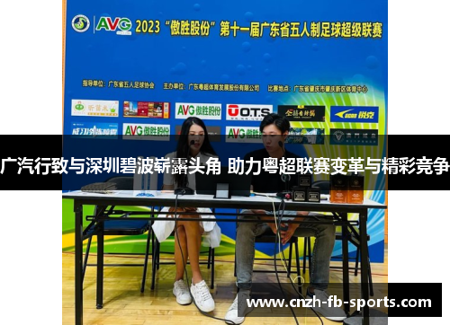 广汽行致与深圳碧波崭露头角 助力粤超联赛变革与精彩竞争