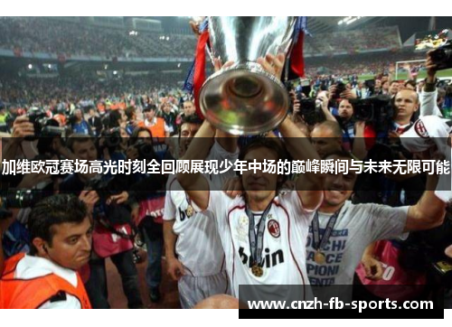 加维欧冠赛场高光时刻全回顾展现少年中场的巅峰瞬间与未来无限可能