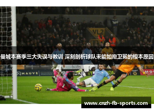 曼城本赛季三大失误与教训 深刻剖析球队未能如愿卫冕的根本原因
