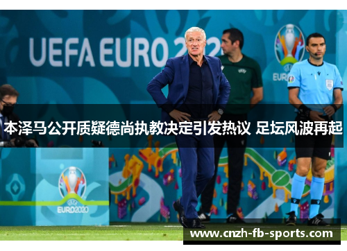 本泽马公开质疑德尚执教决定引发热议 足坛风波再起