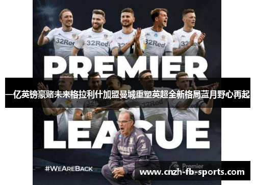 一亿英镑豪赌未来格拉利什加盟曼城重塑英超全新格局蓝月野心再起