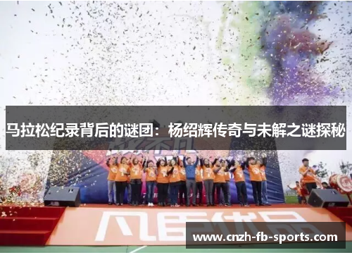马拉松纪录背后的谜团：杨绍辉传奇与未解之谜探秘