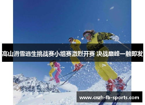 高山滑雪逃生挑战赛小组赛激烈开赛 决战巅峰一触即发