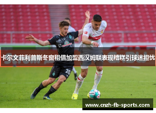 卡尔文菲利普斯冬窗租借加盟西汉姆联表现糟糕引球迷担忧
