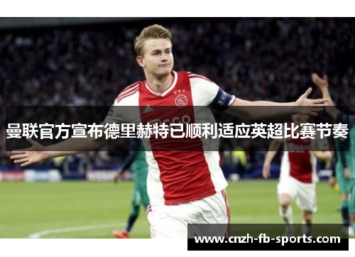 曼联官方宣布德里赫特已顺利适应英超比赛节奏 曼联官方宣布德里赫特已顺利适应英超比赛节奏