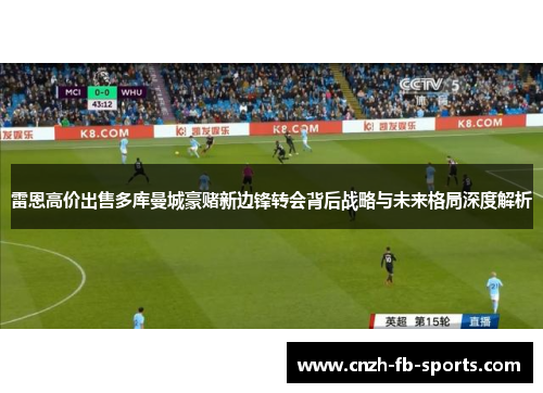 雷恩高价出售多库曼城豪赌新边锋转会背后战略与未来格局深度解析