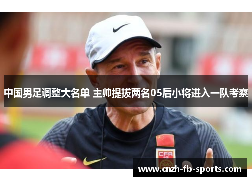 中国男足调整大名单 主帅提拔两名05后小将进入一队考察