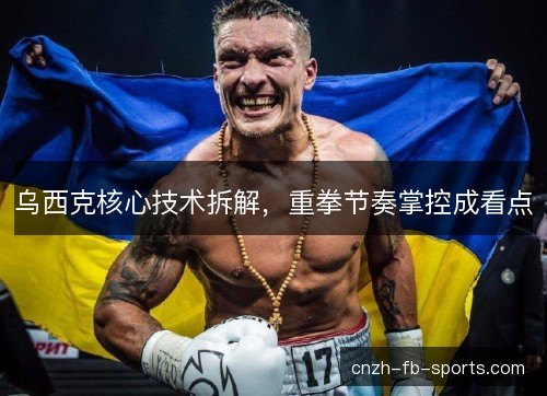 乌西克核心技术拆解，重拳节奏掌控成看点